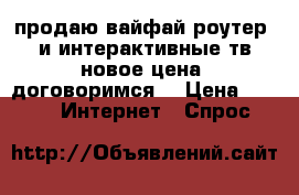 продаю вайфай роутер  и интерактивные тв новое цена“ договоримся“ › Цена ­ 2 500 -  Интернет » Спрос   